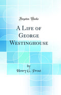 A Life of George Westinghouse (Classic Reprint)