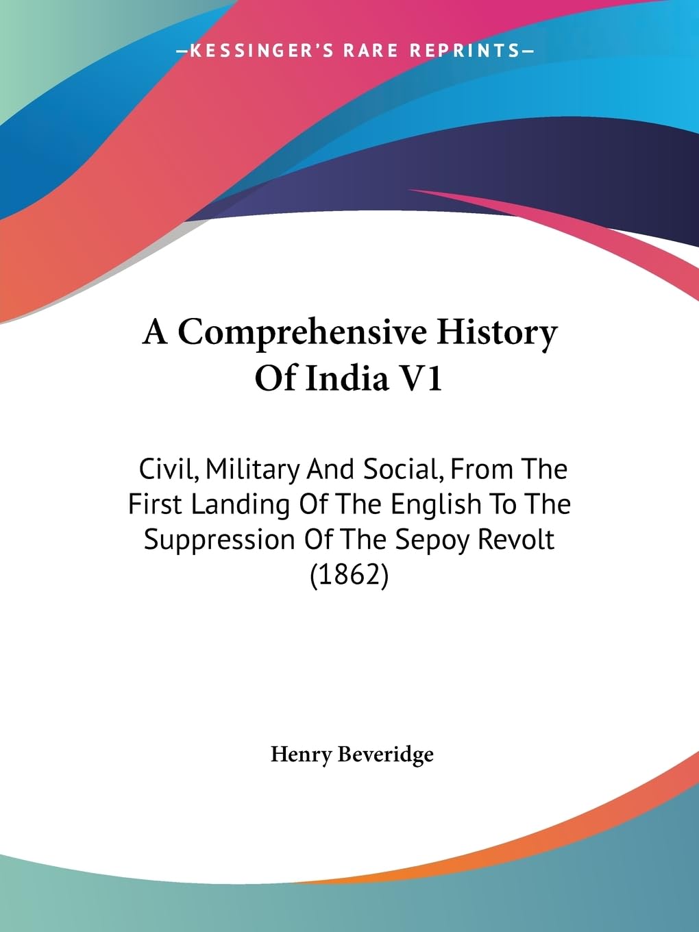 A Comprehensive History Of India V1: Civil, Military And Social, From The First Landing Of The English To The Suppression Of The