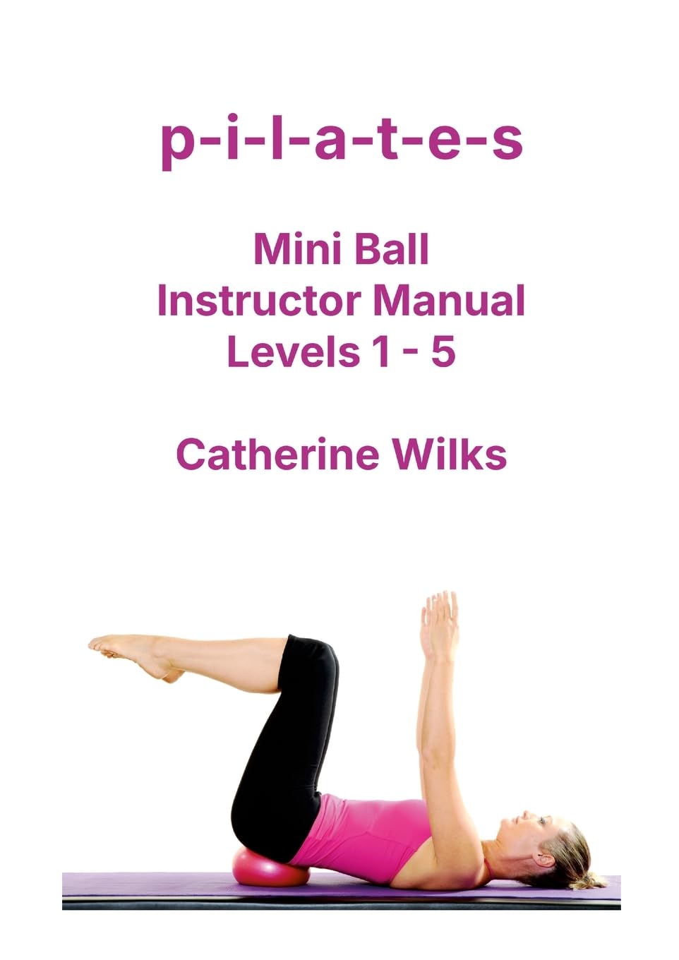 pilates Mini Ball Instructor Manual  Levels 1  5