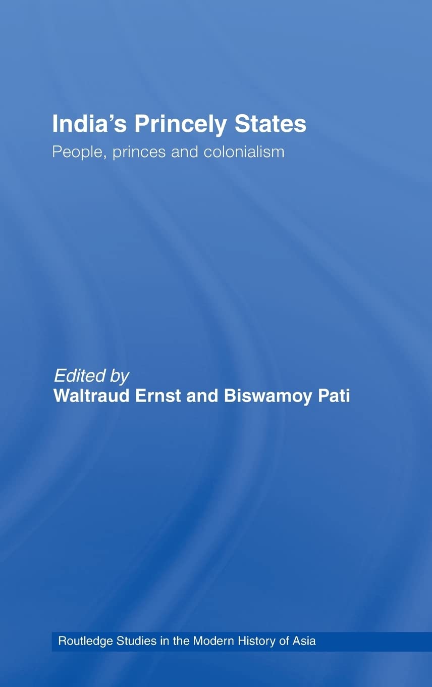 Indias Princely States: People, Princes and Colonialism (Routledge Studies in the Modern History of Asia)