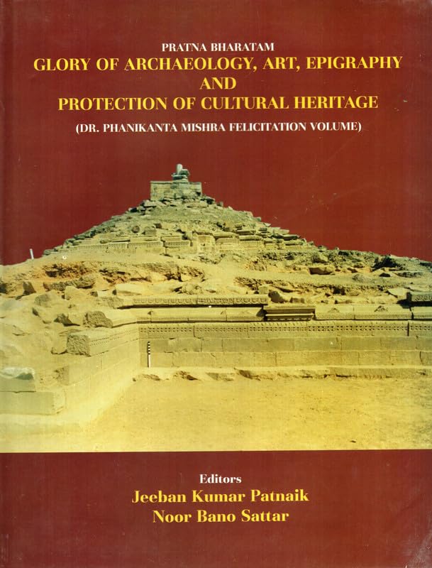 Pratna Bharatam: Glory of Archaeology, Art, Epigraphy and Protection of Cultural Heritage (Dr Phanikanta Mishra Felicitation Vol