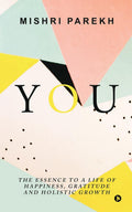 You: The Essence to a Life of Happiness, Gratitude And Holistic Growth