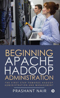 Beginning Apache Hadoop Administration : The First Step towards Hadoop Administration and Management