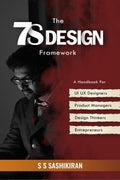 The 7S Design Framework : Handbook for UI UX Designers, Product Managers, Entrepreneurs, Design Thinkers