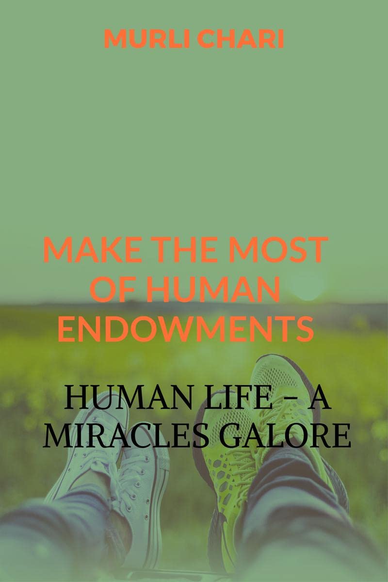 Human Life  A Miracles Galore : Make The Most Of Human Endowments