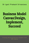 Business Model Canvas: Design, Implement, Succeed : Creating Winning Business Models with the Canvas