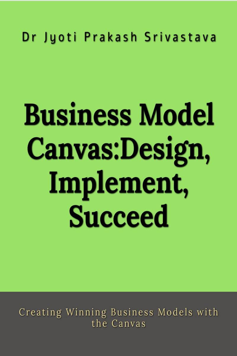 Business Model Canvas: Design, Implement, Succeed : Creating Winning Business Models with the Canvas