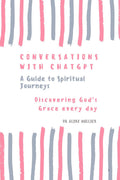 Conversations With ChatGPT  A Guide to Spiritual Journeys Vol1: Discovering Gods Grace Everyday