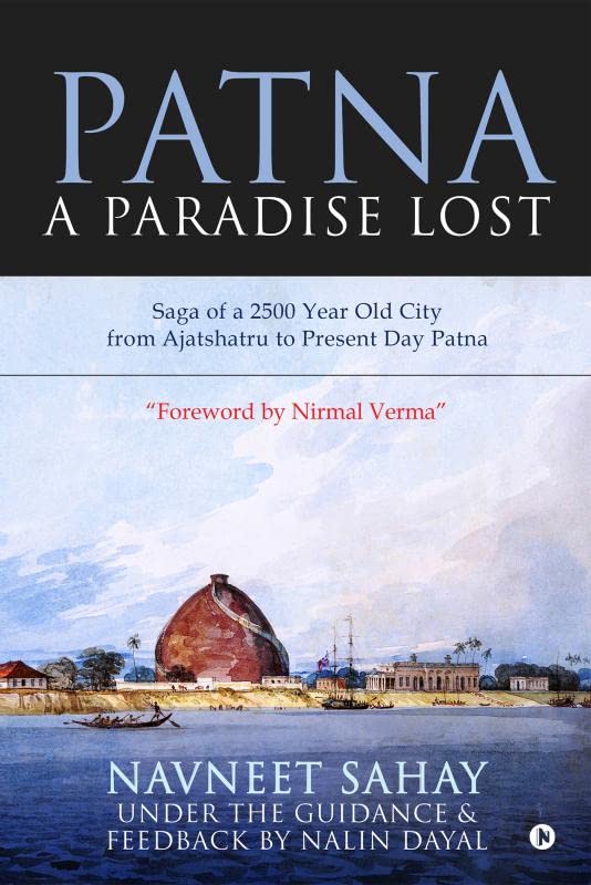 Patna : A Paradise Lost! : Saga of a 2500 Year Old City from Ajatshatru to Present Day Patna
