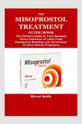 THE MISOPROSTOL TREATMENT GUIDE BOOK : The Ultimate Guide to Treat Stomach Ulcers,Induction of Labor,Treat Postpartum Bleeding a
