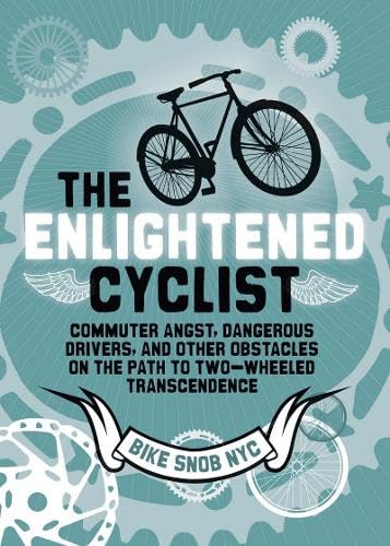The Enlightened Cyclist: Commuter Angst, Dangerous Drivers, and Other Obstacles on the Path to TwoWheeled Trancendence