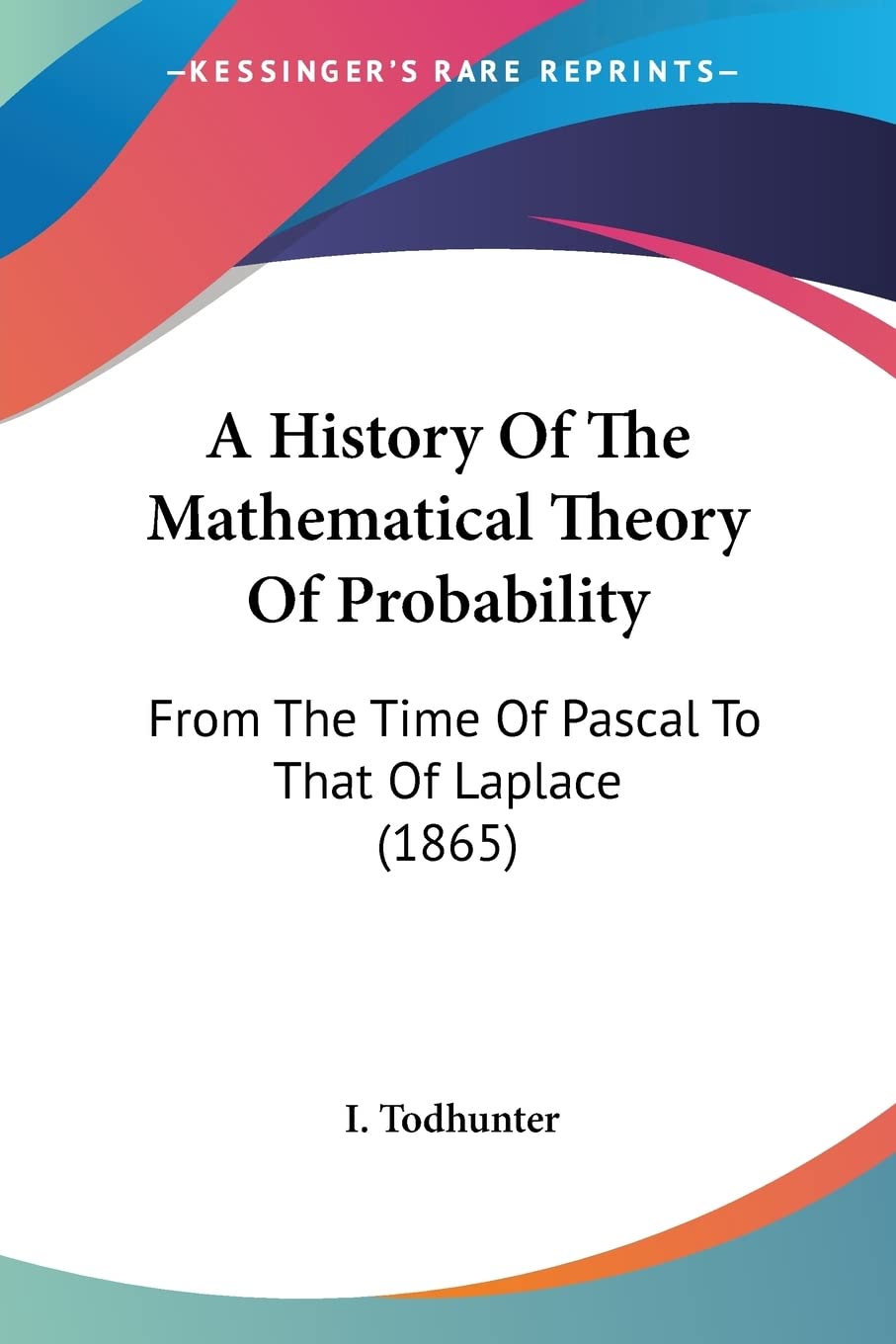 A History Of The Mathematical Theory Of Probability: From The Time Of Pascal To That Of Laplace (1865)