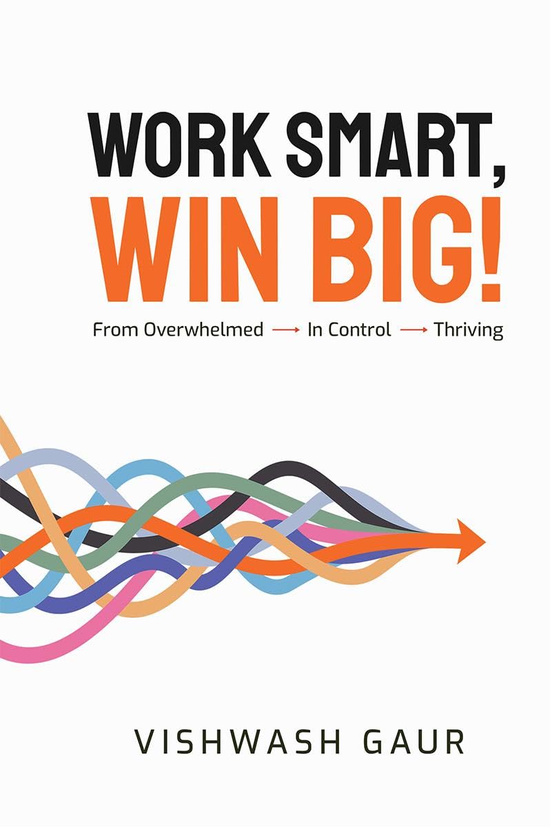 Work Smart, Win Big!: From Overwhelmed  In Control  Thriving