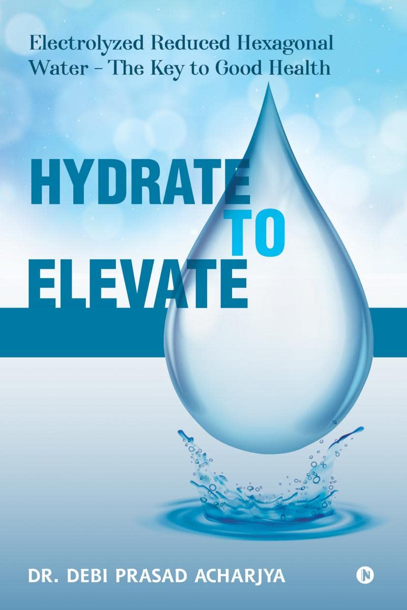Hydrate to Elevate : Electrolyzed Reduced Hexagonal Water  The Key to Good Health
