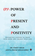 (P)2: Power of Present and Positivity : Insightful Lessons to Train Your Mind and Change Your Life