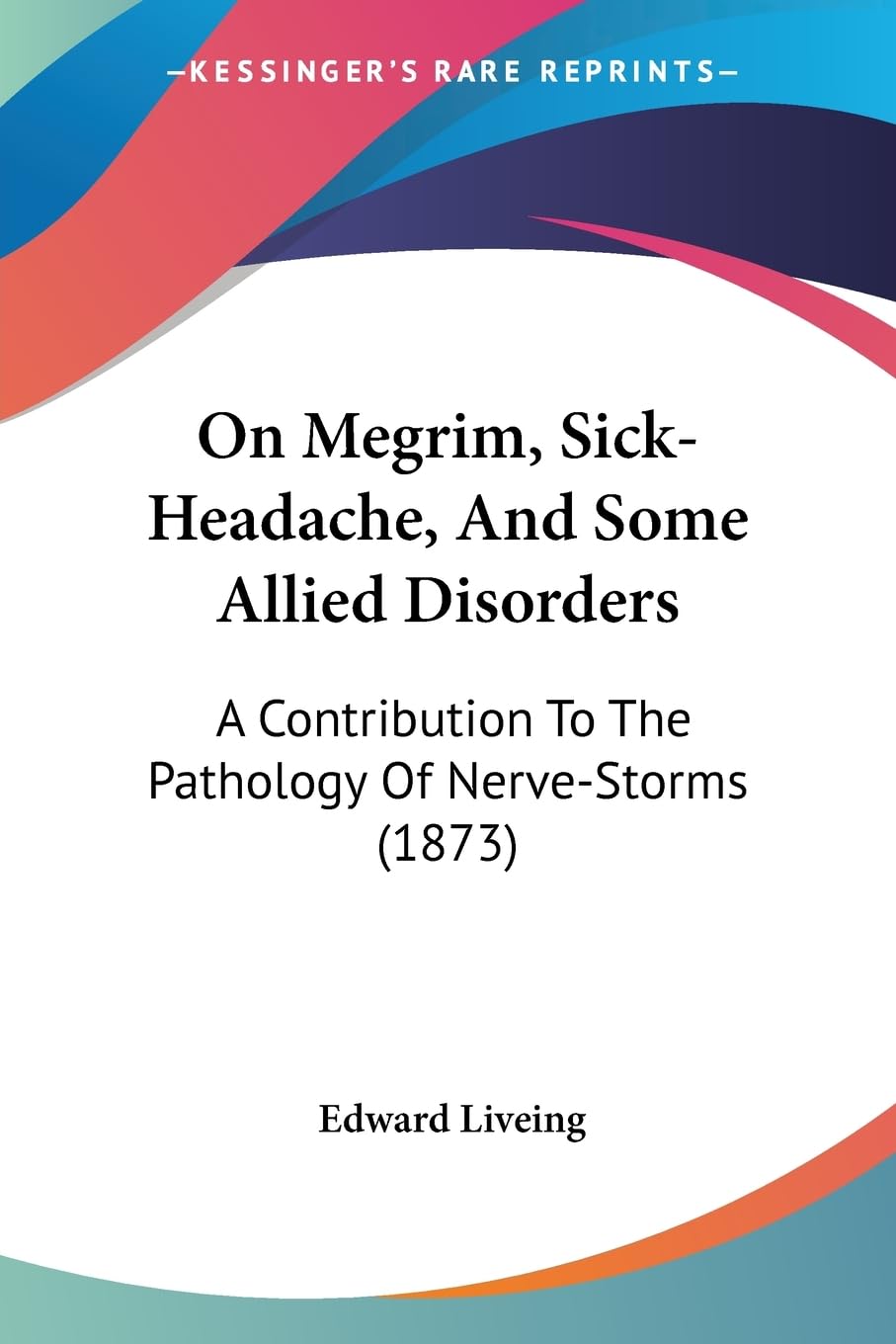 On Megrim, SickHeadache, And Some Allied Disorders: A Contribution To The Pathology Of NerveStorms (1873)