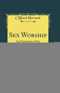 Sex Worship: An Exposition of the Phallic Origin of Religion (Classic Reprint)