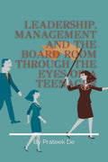Leadership, Management And The Board Room Through The Eyes Of A Teenager : Leadership Is Not A Rank, It Is A Choice