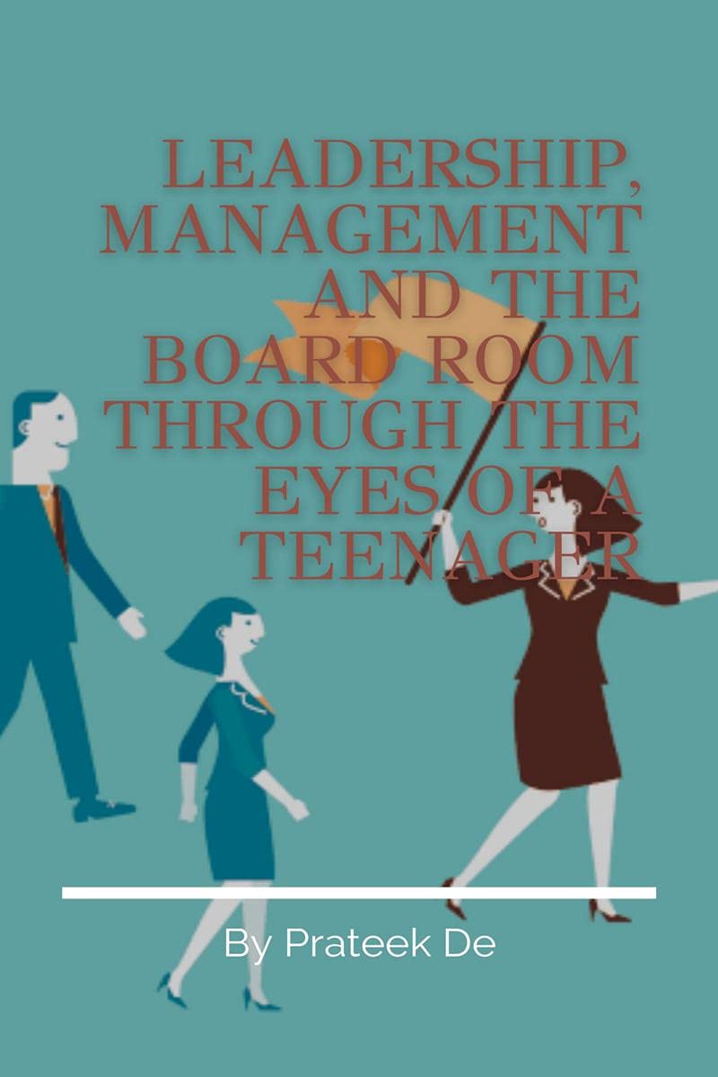 Leadership, Management And The Board Room Through The Eyes Of A Teenager : Leadership Is Not A Rank, It Is A Choice