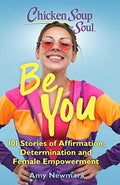 Chicken Soup For The Soul Be You: 101 Stories Of Affirmation, Determination And Female Empowerment