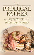 The Prodigal Father: Distinction in Stewardship between KingdomSons and KingdomServants