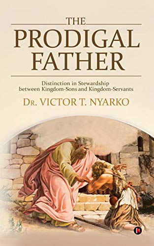 The Prodigal Father: Distinction in Stewardship between KingdomSons and KingdomServants
