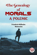 The Genealogy Of Morals a Polemic Friedrich Wilhelm Nietzsche Friedrich Wilhelm Nietzsche
