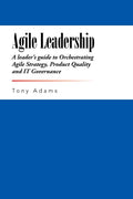 Agile Leadership: A leaders guide to Orchestrating Agile Strategy, Product Quality and IT Governance