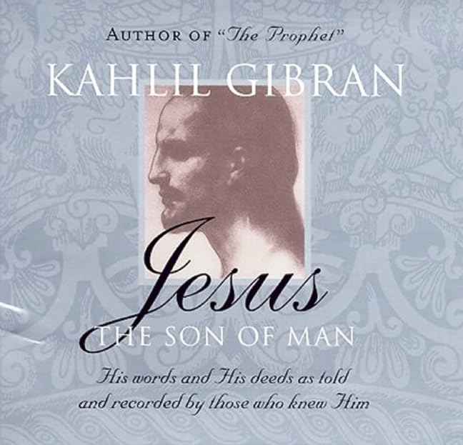 Jesus: The Son of Man: His Words and His Deeds as Told and Recorded by Those Who Knew Him