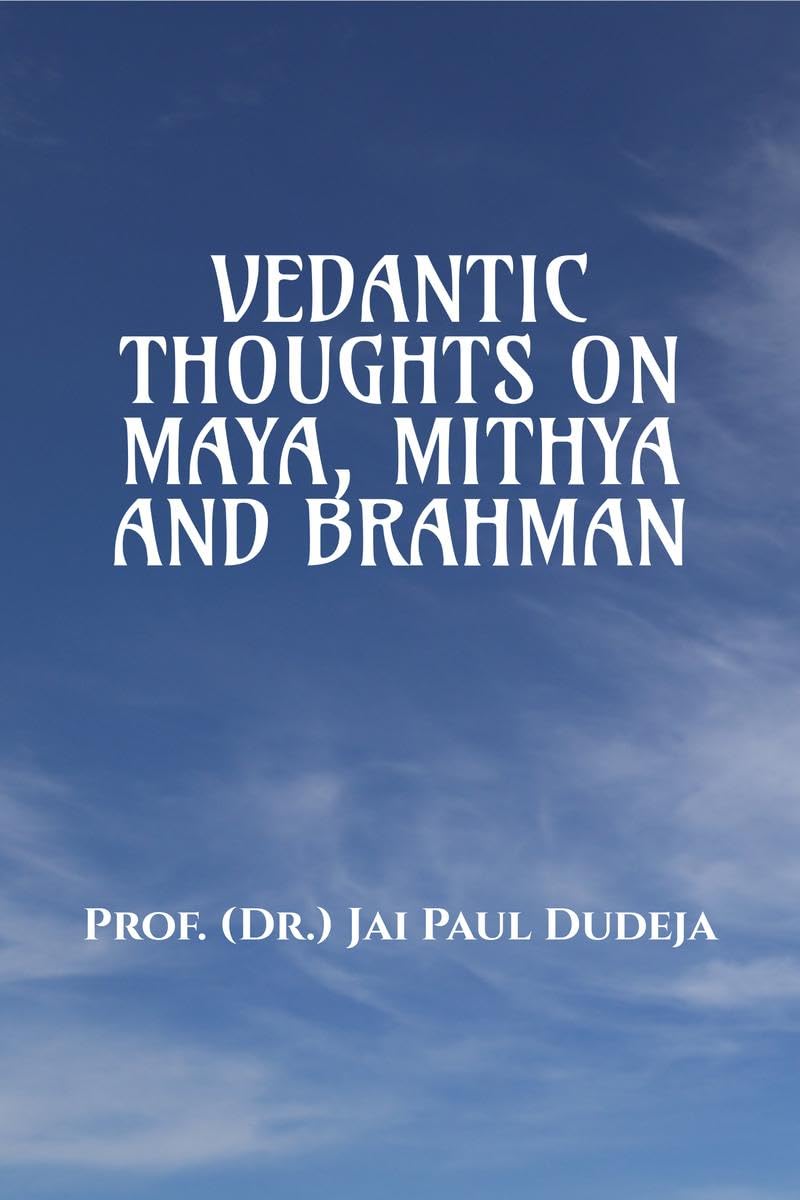 VEDANTIC THOUGHTS ON MAYA, MITHYA, AND THE BRAHMAN