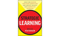 Strategic Learning: How to Be Smarter Than Your Competition and Turn Key Insights into Competitive Advantage