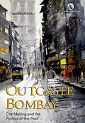 OUTCASTE BOMBAY: CITY MAKING AND THE POLITICS