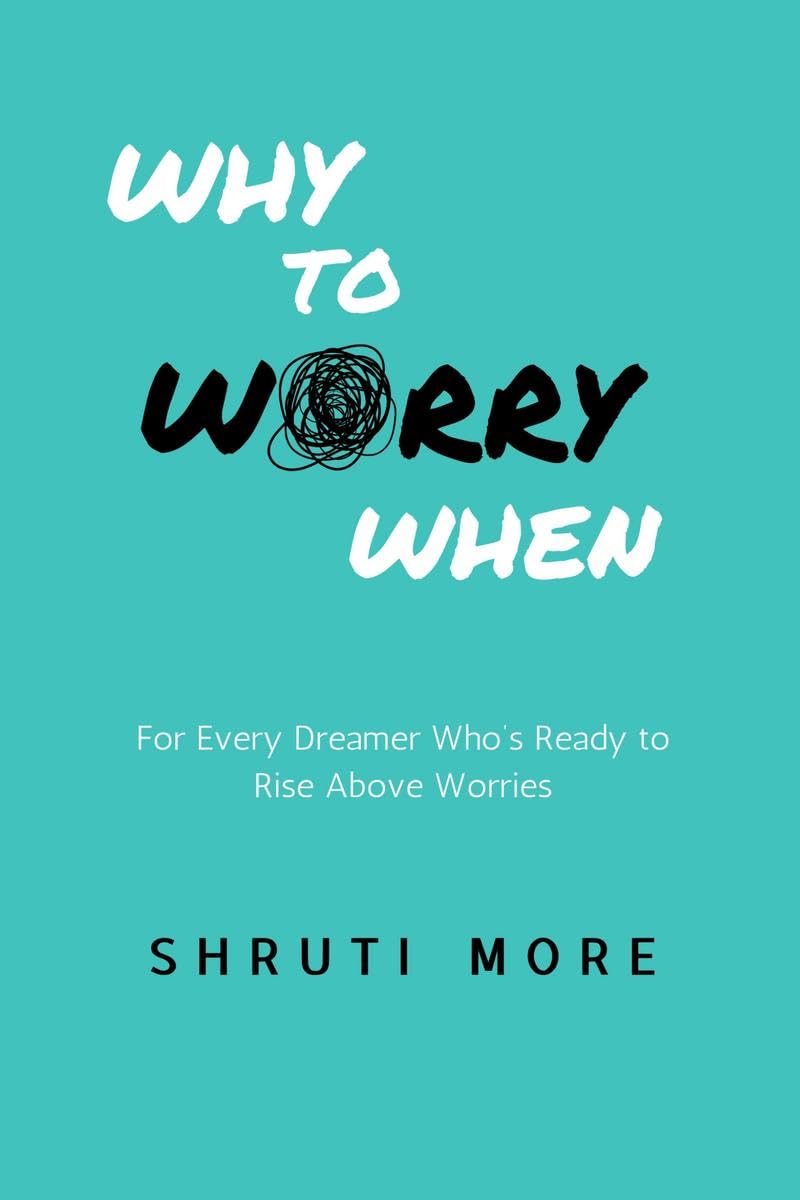 Why To Worry When: For Every Dreamer Whos Ready to Rise Above Worries