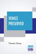 Venice Preserved: A Tragedy In Five Acts With The Stage Business, Cast Of Character, Costumes, Relative Positions, &C. Edited, W