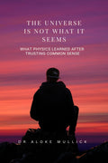 The Universe Is Not What It Seems: What Physics Learned After Trusting Common Sense