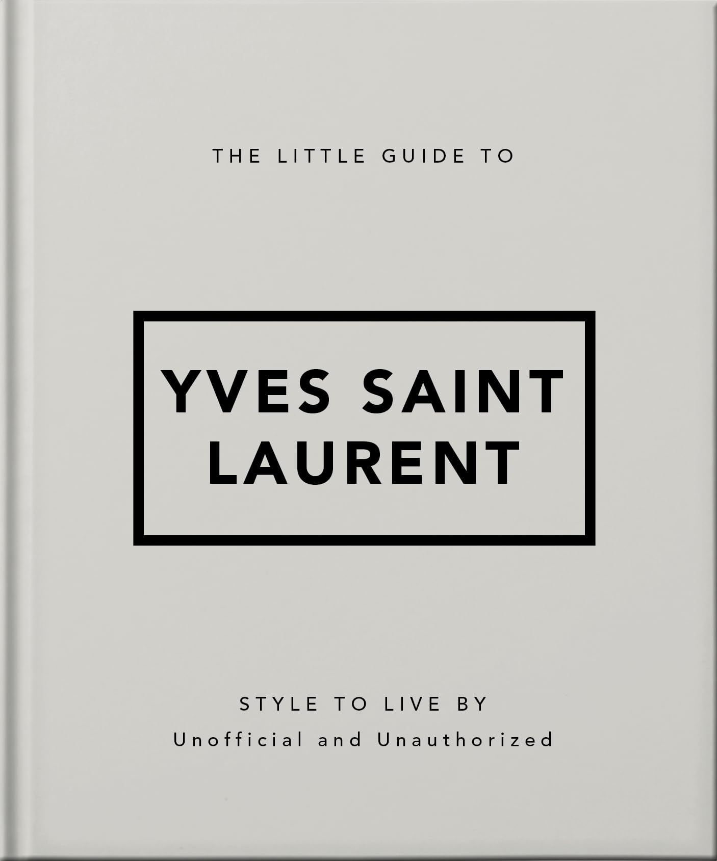 The Little Guide to Yves Saint Laurent: Style to Live By (The Little Books of Fashion, 6)
