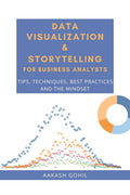 Data Visualization & Storytelling for Business Analysts : Tips, Techniques, Best Practices and the Mindset