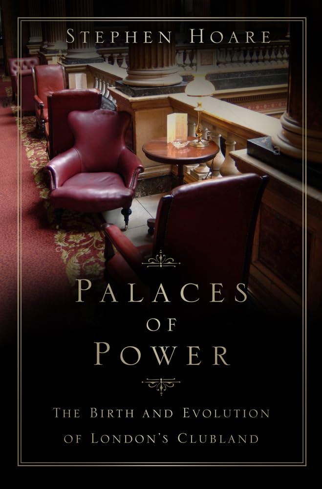 Palaces of Power: The Birth and Evolution of Londons Clubland