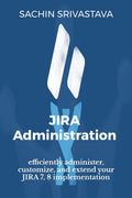Jira Administration : Efficiently Administer, Customize, And Extend Your Jira 7, 8 Implementation