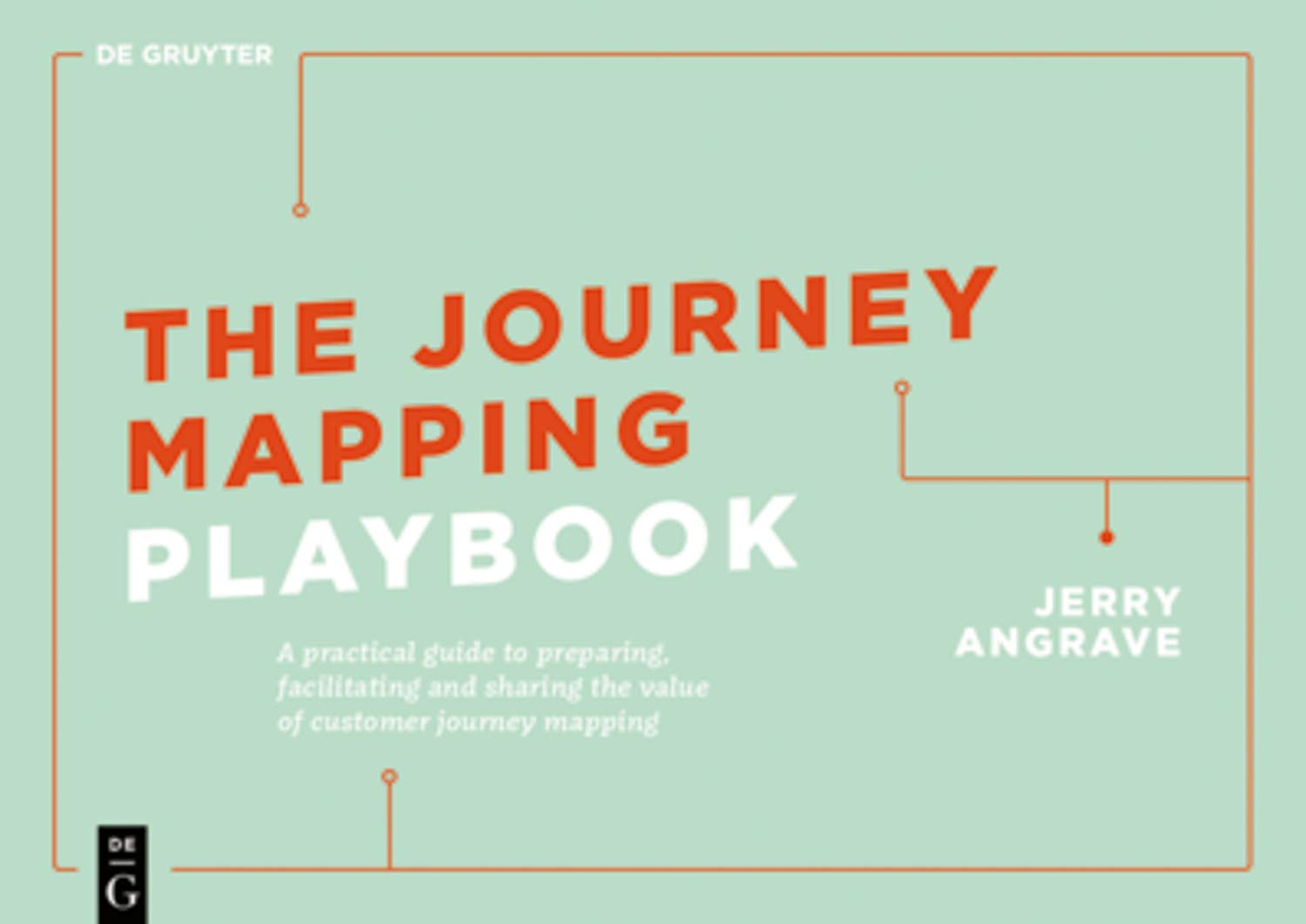 The Journey Mapping Playbook: A Practical Guide to Preparing, Facilitating and Unlocking the Value of Customer Journey Mapping (