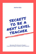 SECRETS TO BE A NEXT LEVEL TEACHER: Becoming The Favourite Teacher The Journey to Inspire, Connect and Transform!