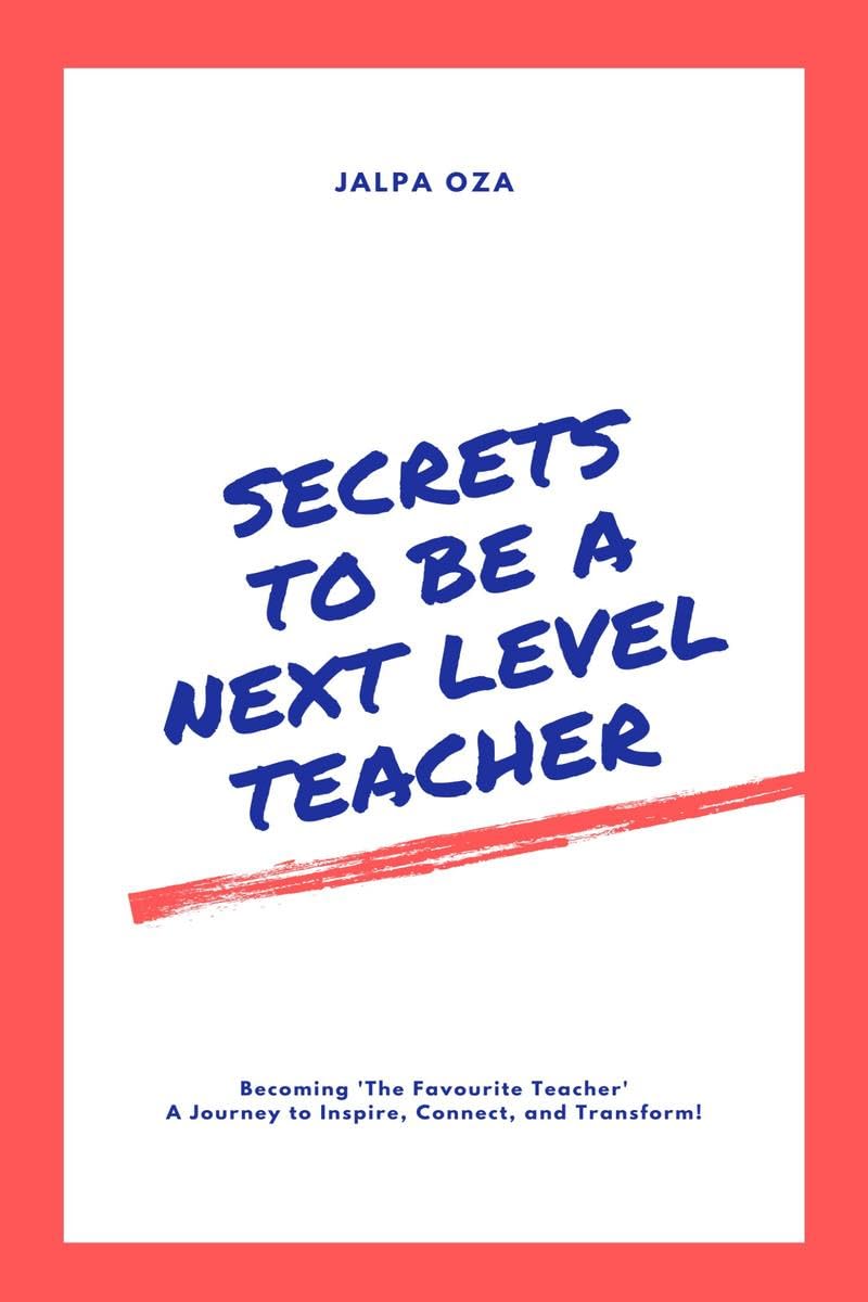 SECRETS TO BE A NEXT LEVEL TEACHER: Becoming The Favourite Teacher The Journey to Inspire, Connect and Transform!