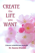 Create the Life You Want : 21 Secrets to Manifest your Dream life