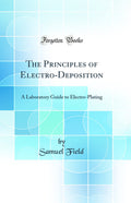 The Principles of ElectroDeposition: A Laboratory Guide to ElectroPlating (Classic Reprint)