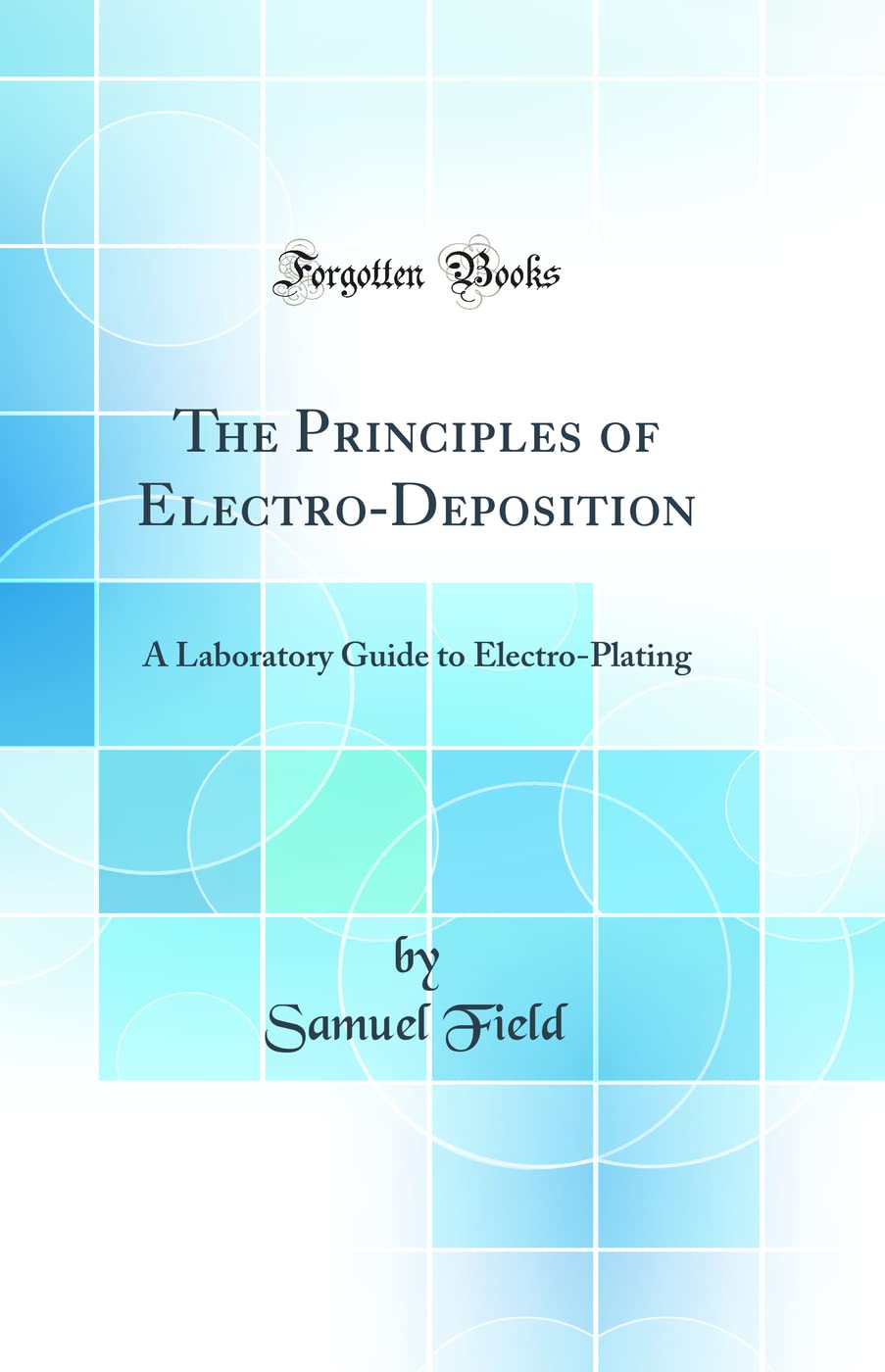 The Principles of ElectroDeposition: A Laboratory Guide to ElectroPlating (Classic Reprint)