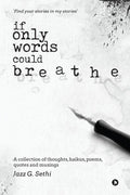 If Only Words Could Breathe : A collection of thoughts, haikus, poems, quotes and musings