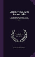 Local Government In Ancient India: By Radhakumud Mookerji ... With Foreword By The Marquess Of Crewe, K. G