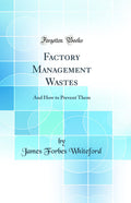 Factory Management Wastes: And How to Prevent Them (Classic Reprint)