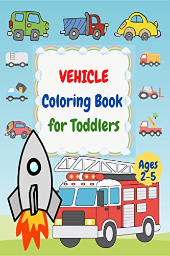Vehicle Coloring Book for Toddlers Ages 2 5 : First Coloring Books For Toddler Ages 25 with Cars, Helicopters, Trains, Tractor
