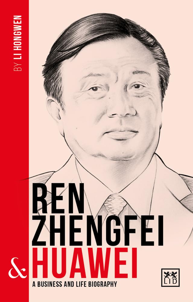 Ren Zhengfei & Huawei: A Business and Life Biography